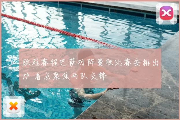 欧冠赛程巴萨对阵曼联比赛安排出炉 看点聚焦两队交锋