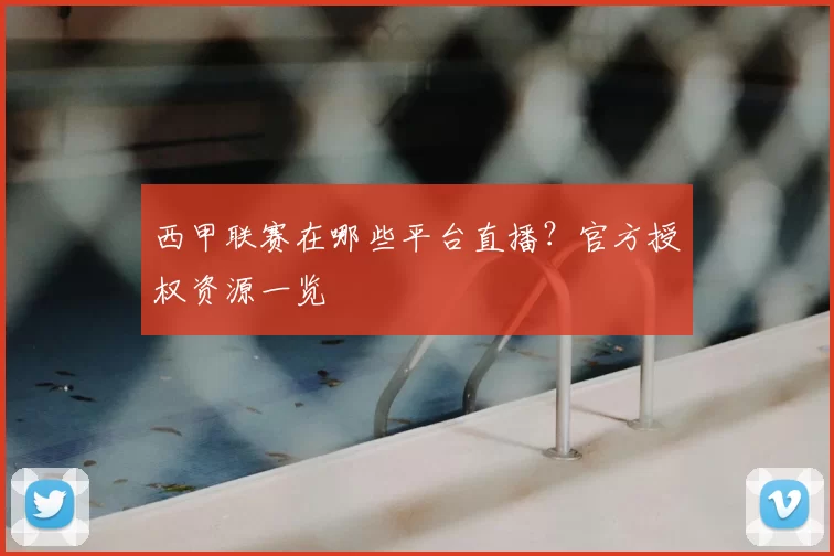 西甲联赛在哪些平台直播？官方授权资源一览