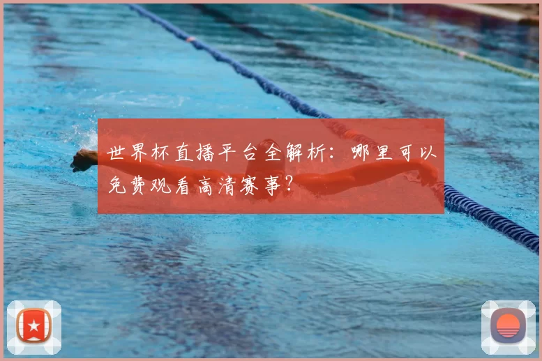 世界杯直播平台全解析:哪里可以免费观看高清赛事?