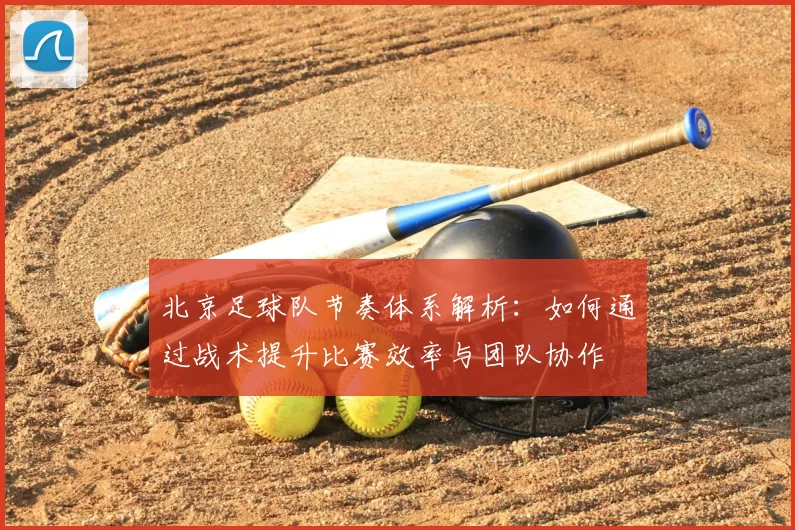 北京足球队节奏体系解析：如何通过战术提升比赛效率与团队协作