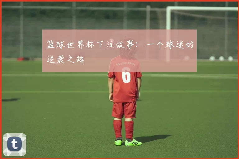 篮球世界杯下注故事：一个球迷的逆袭之路