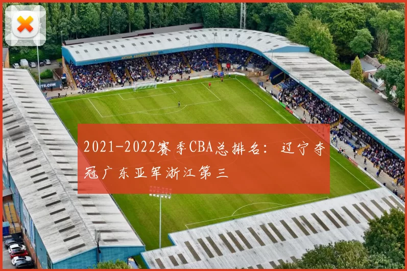 2021-2022赛季CBA总排名:辽宁夺冠广东亚军浙江第三