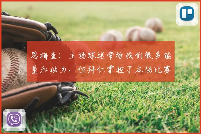 恩梅查：主场球迷带给我们很多能量和动力，但拜仁掌控了本场比赛