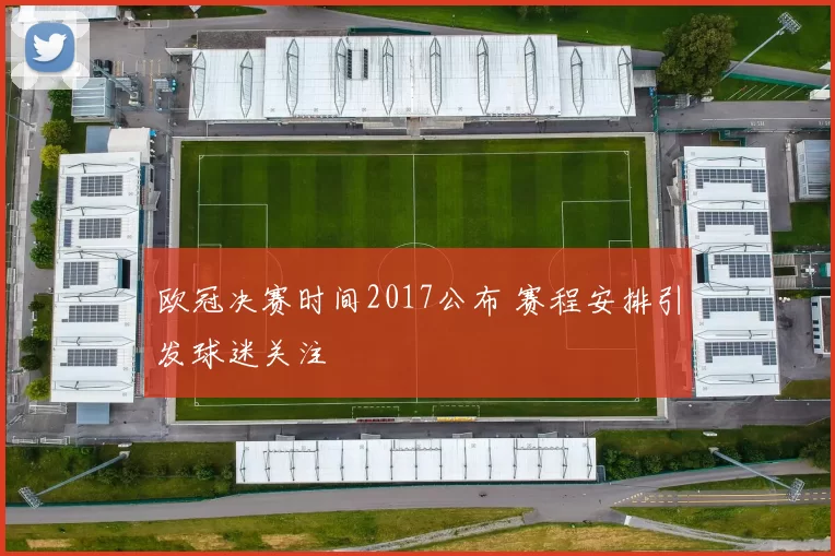 欧冠决赛时间2017公布 赛程安排引发球迷关注