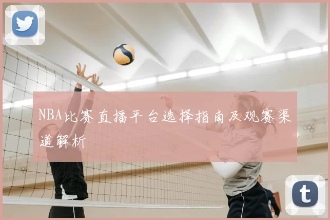 NBA比赛直播平台选择指南及观赛渠道解析