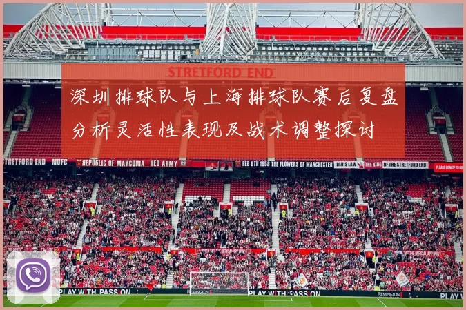 深圳排球队与上海排球队赛后复盘分析灵活性表现及战术调整探讨
