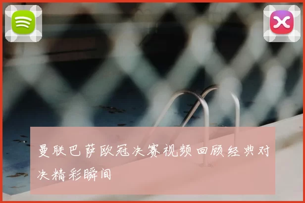 曼联巴萨欧冠决赛视频回顾经典对决精彩瞬间