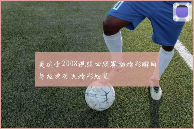 奥运会2008视频回顾赛场精彩瞬间与经典对决精彩纷呈