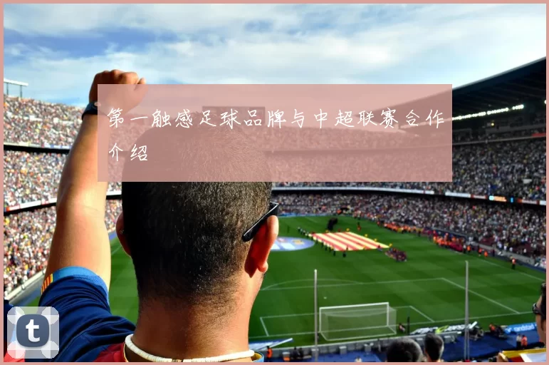 第一触感足球品牌与中超联赛合作介绍