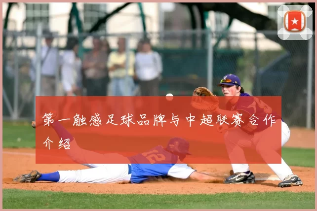 第一触感足球品牌与中超联赛合作介绍