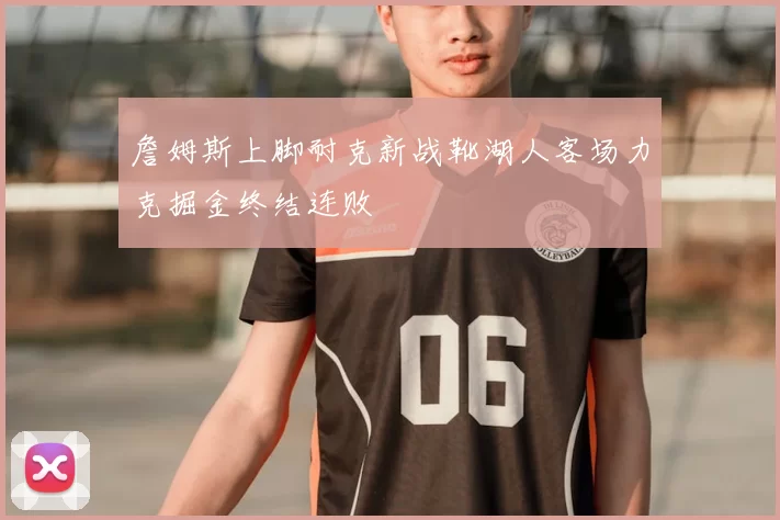 詹姆斯上脚耐克新战靴湖人客场力克掘金终结连败
