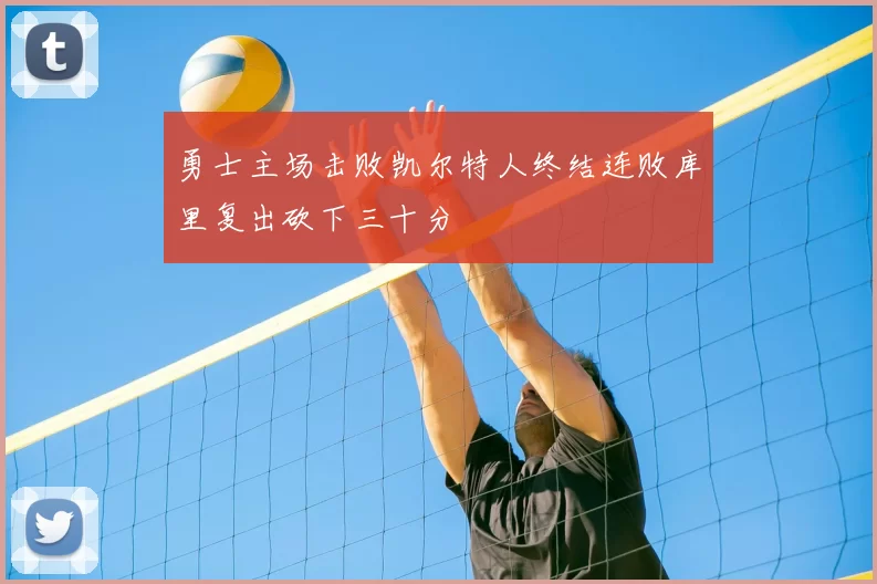 勇士主场击败凯尔特人终结连败库里复出砍下三十分