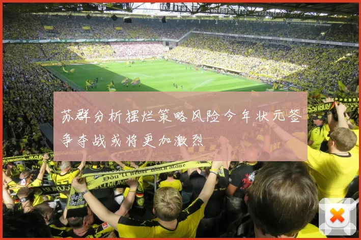 苏群分析摆烂策略风险今年状元签争夺战或将更加激烈