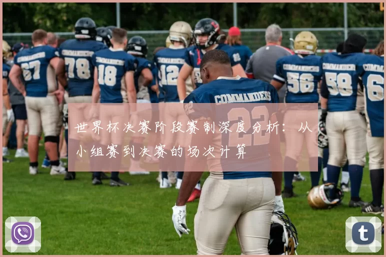 世界杯决赛阶段赛制深度分析:从小组赛到决赛的场次计算
