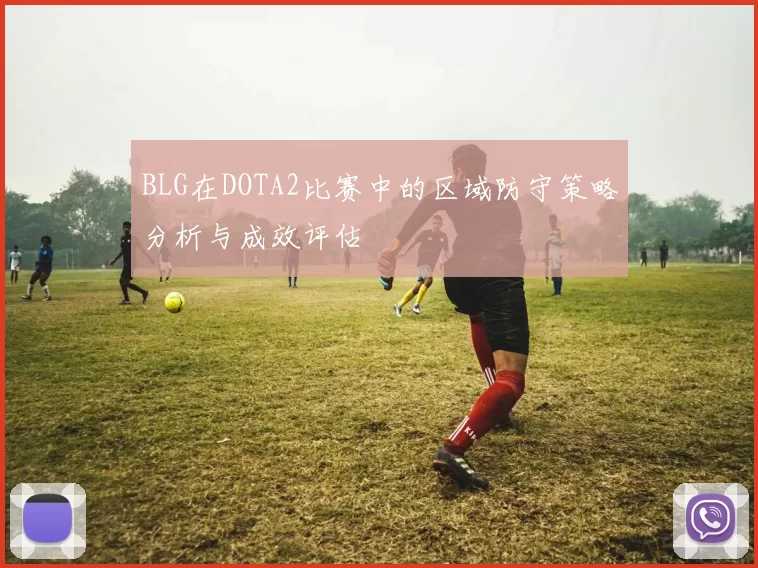 BLG在DOTA2比赛中的区域防守策略分析与成效评估