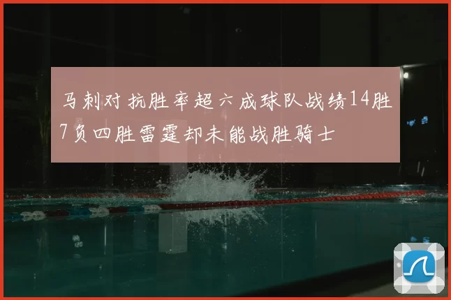 马刺对抗胜率超六成球队战绩14胜7负四胜雷霆却未能战胜骑士