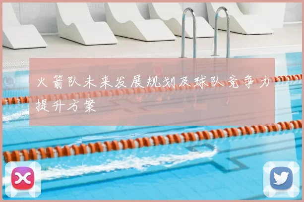 火箭队未来发展规划及球队竞争力提升方案
