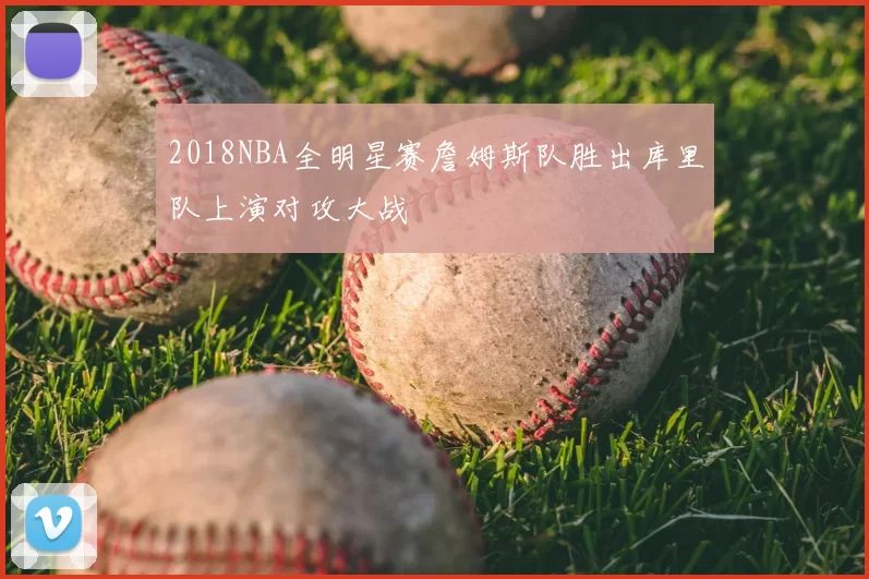 2018NBA全明星赛詹姆斯队胜出库里队上演对攻大战