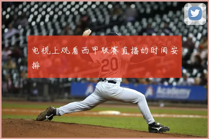 电视上观看西甲联赛直播的时间安排