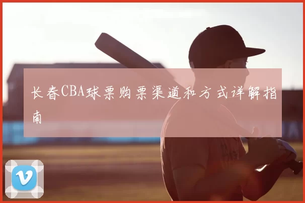 长春CBA球票购票渠道和方式详解指南