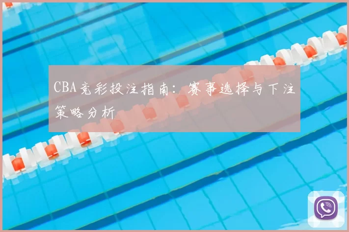 CBA竞彩投注指南：赛事选择与下注策略分析