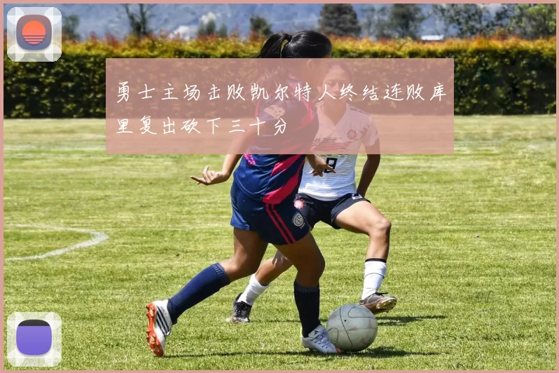 勇士主场击败凯尔特人终结连败库里复出砍下三十分
