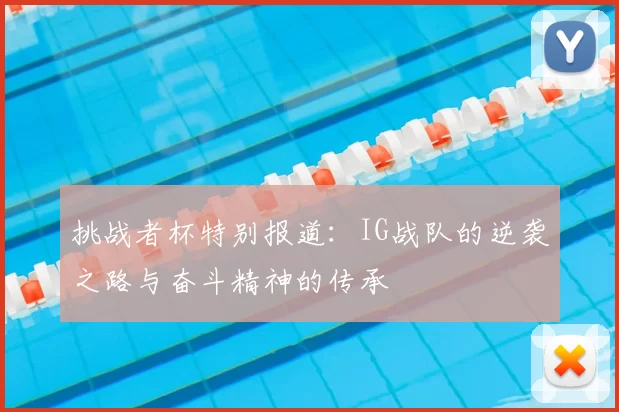 挑战者杯特别报道：IG战队的逆袭之路与奋斗精神的传承