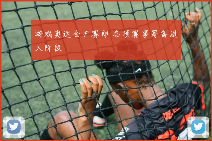 游戏奥运会开赛即 各项赛事筹备进入阶段