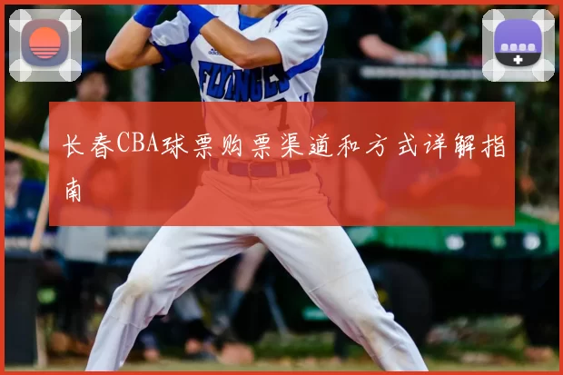 长春CBA球票购票渠道和方式详解指南