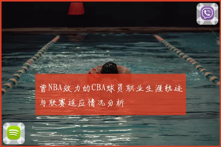 曾NBA效力的CBA球员职业生涯轨迹与联赛适应情况分析
