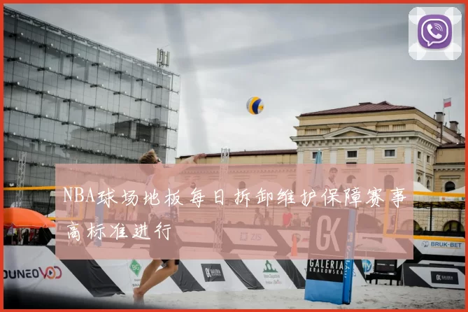 NBA球场地板每日拆卸维护保障赛事高标准进行