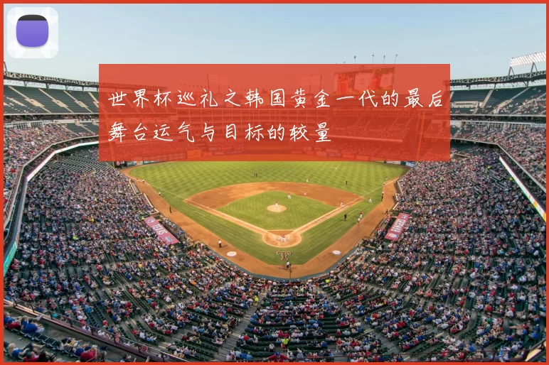 世界杯巡礼之韩国黄金一代的最后舞台运气与目标的较量