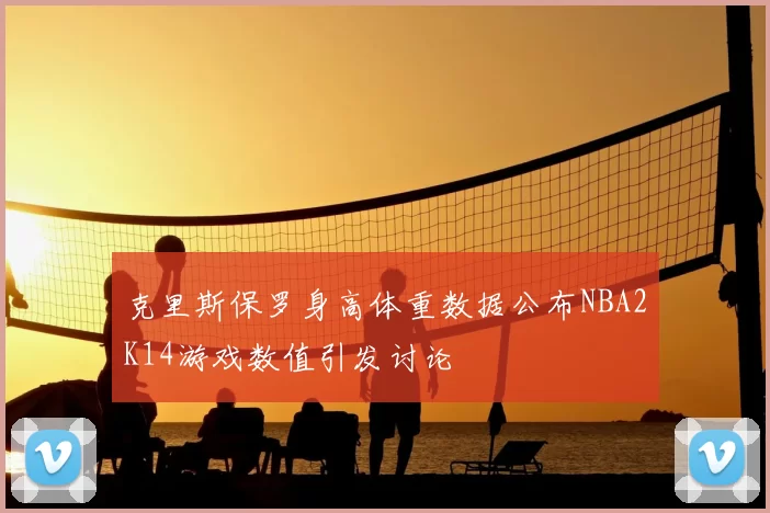 克里斯保罗身高体重数据公布NBA2K14游戏数值引发讨论
