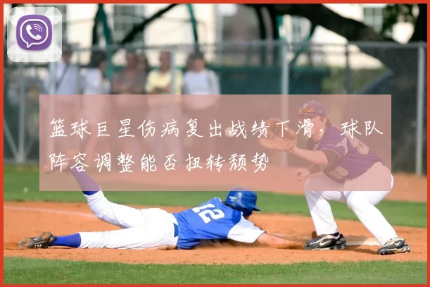 篮球巨星伤病复出战绩下滑，球队阵容调整能否扭转颓势