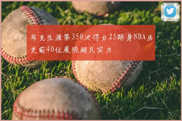 布克生涯第350次得分25跻身NBA历史前40位展现超凡实力