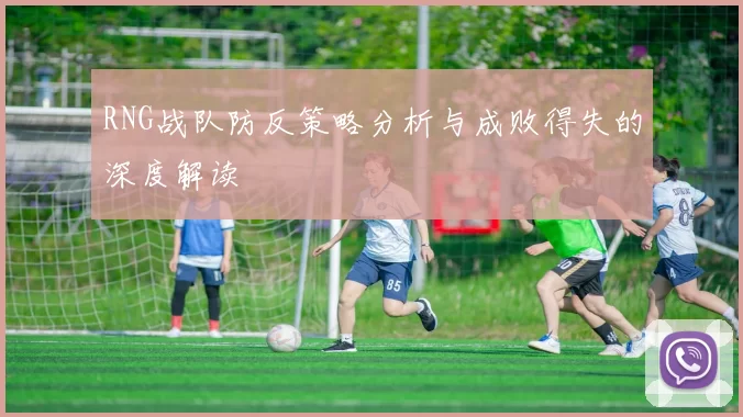 RNG战队防反策略分析与成败得失的深度解读