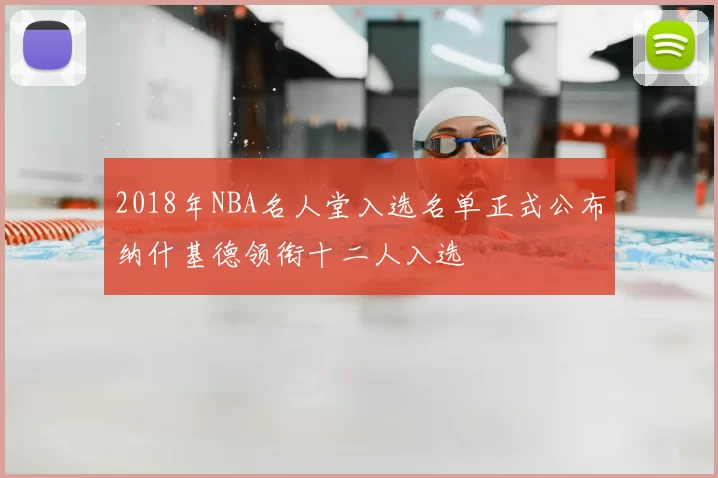 2018年NBA名人堂入选名单正式公布纳什基德领衔十二人入选