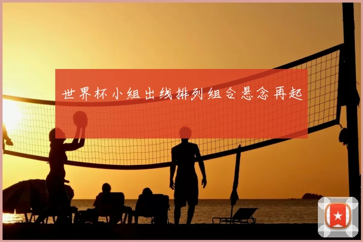 世界杯小组出线排列组合悬念再起
