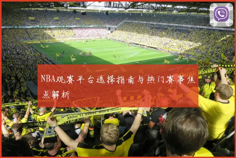 NBA观赛平台选择指南与热门赛事焦点解析