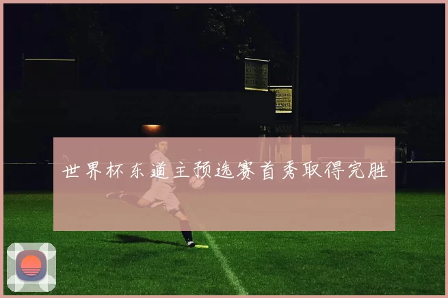 世界杯东道主预选赛首秀取得完胜
