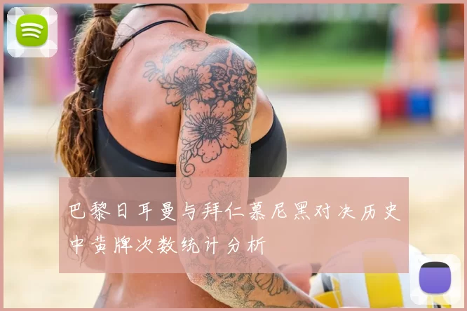 巴黎日耳曼与拜仁慕尼黑对决历史中黄牌次数统计分析
