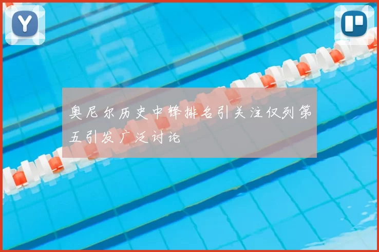 奥尼尔历史中锋排名引关注仅列第五引发广泛讨论