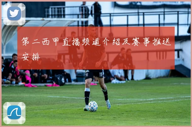 第二西甲直播频道介绍及赛事推送安排