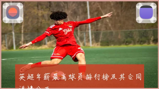 英超年薪最高球员排行榜及其合同详情公开