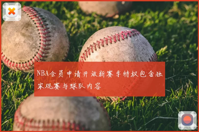 NBA会员申请开放新赛季特权包含独家观赛与球队内容