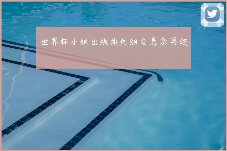 世界杯小组出线排列组合悬念再起