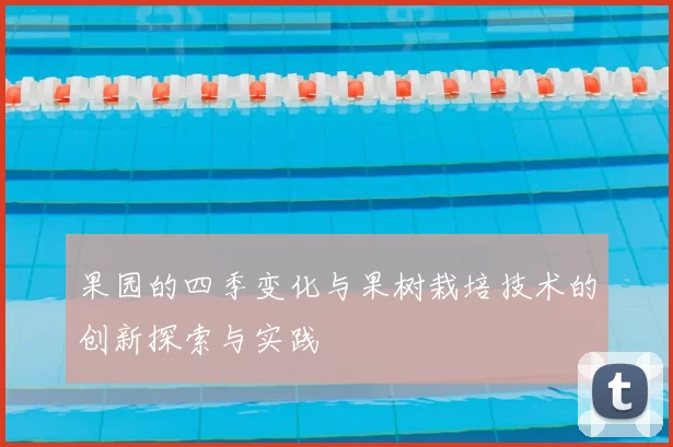 果园的四季变化与果树栽培技术的创新探索与实践