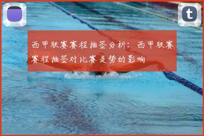 西甲联赛赛程抽签分析：西甲联赛赛程抽签对比赛走势的影响