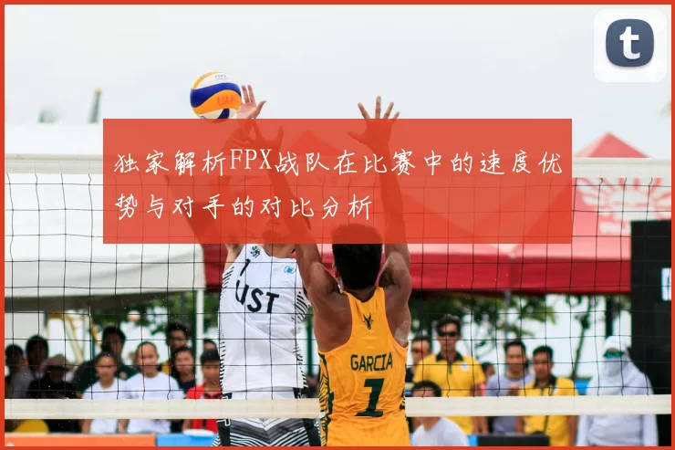 独家解析FPX战队在比赛中的速度优势与对手的对比分析