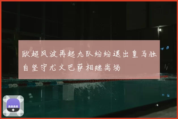 欧超风波再起九队纷纷退出皇马独自坚守尤文巴萨相继离场